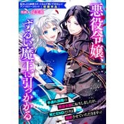 悪役令嬢、ずるい魔王に引っかかる（一迅社） [電子書籍]