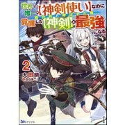 世界で唯一の【神剣使い】なのに戦力外と呼ばれた俺、覚醒した【神剣】と最強になる （2） 【電子限定SS付】（ぶんか社） [電子書籍]