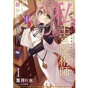 ブラック魔道具師ギルドを追放された私、王宮魔術師として拾われる ～ホワイトな宮廷で、幸せな新生活を始めます！～ 1巻（スクウェア･エニックス） [電子書籍]