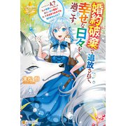 婚約破棄で追放されて、幸せな日々を過ごす。 ・・・・・・え？ 私が世界に一人しか居ない水の聖女？ あ、今更泣きつかれても、知りませんけど？（アルファポリス） [電子書籍]