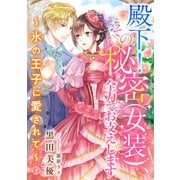 殿下！ その秘密（女装）、全力でお支えします ～氷の王子に愛されて～（天海社） [電子書籍]