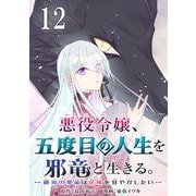 悪役令嬢、五度目の人生を邪竜と生きる。 -破滅の邪竜は花嫁を甘やかしたい-【分冊版】 12（スクウェア･エニックス） [電子書籍]