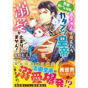 男装即バレ従者、赤ちゃんを産んだらカタブツ皇帝の溺愛が止まりません！（スターツ出版） [電子書籍]