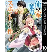 俺の家が魔力スポットだった件 ～住んでいるだけで世界最強～ 10（集英社） [電子書籍]