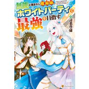 【SS付き】無能と蔑まれし魔術師、ホワイトパーティで最強を目指す（アルファポリス） [電子書籍]