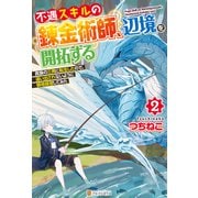 不遇スキルの錬金術師、辺境を開拓する 貴族の三男に転生したので、追い出されないように領地経営してみた2（アルファポリス） [電子書籍]