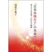 「日本体操女子」の未来へ 金メダルを目指した57年の軌跡（双葉社） [電子書籍]