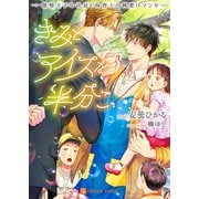 きみとアイスを半分こ～傲慢王子な社長と保育士の純愛ロマンセ～【電子限定版】（二見書房） [電子書籍]