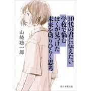 10代の君に伝えたい 学校で悩むぼくが見つけた未来を切りひらく思考（朝日新聞出版） [電子書籍]