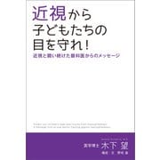 近視から子どもたちの目を守れ！ 近視と闘い続けた眼科医からのメッセージ（幻冬舎メディアコンサルティング） [電子書籍]