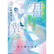 記憶喪失の君と、君だけを忘れてしまった僕。2～夢を編む世界～（スターツ出版） [電子書籍]
