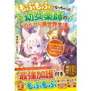 もふもふになっちゃった幼女薬師ののんびり異世界生活～最強の加護を受けているので二度目の人生は無敵です～（スターツ出版） [電子書籍]
