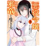 悪役令嬢、五度目の人生を邪竜と生きる。 -破滅の邪竜は花嫁を甘やかしたい- 3巻（スクウェア･エニックス） [電子書籍]
