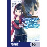 魔法科高校の劣等生 司波達也暗殺計画【分冊版】 16（KADOKAWA） [電子書籍]