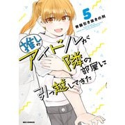 推しのアイドルが隣の部屋に引っ越してきた（5）【イラスト特典付】（一迅社） [電子書籍]