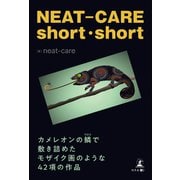 NEAT-CARE short short カメレオンの鱗で敷き詰めたモザイク画のような42項の作品（幻冬舎メディアコンサルティング） [電子書籍]