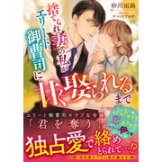 捨てられ妻の私がエリート御曹司に甘く娶られるまで（スターツ出版） [電子書籍]