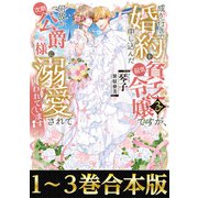 【合本版1-3巻】成り行きで婚約を申し込んだ弱気貧乏令嬢ですが、何故か次期公爵様に溺愛されて囚われています（TOブックス） [電子書籍]