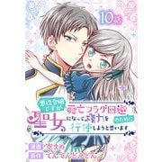 悪役令嬢ですが死亡フラグ回避のために聖女になって権力を行使しようと思います（ばら売り） 第10話（白泉社） [電子書籍]