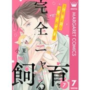 完全ニャる飼育～コワモテ上司に可愛がられています～ 7（集英社） [電子書籍]