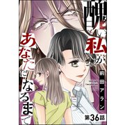 醜い私があなたになるまで（分冊版） 【第36話】（ぶんか社） [電子書籍]