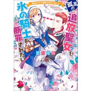 孤高の追放聖女は氷の騎士に断罪されたい -魔物まみれの溺愛生活はじめました-【特典SS付】（一迅社） [電子書籍]