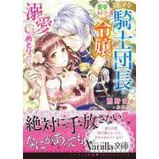 王子な騎士団長は薬草好きの令嬢を溺愛してめとりたい（ヴァニラ文庫） [電子書籍]