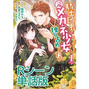 騎士団長は元メガネ少女を独り占めしたい 単行本1巻収録描き下ろしRシーン 単話版（一迅社） [電子書籍]