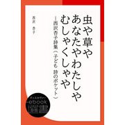 虫や草やあなたやわたしやむしゃくしゃや―西沢杏子詩集 （子ども 詩のポケット）（ディスカヴァー・トゥエンティワン） [電子書籍]