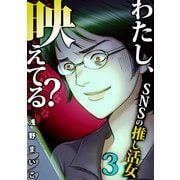 わたし、映えてる？～SNSの痛い女 ♯推し活女（3）（forcs） [電子書籍]