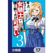 年上エリート女騎士が僕の前でだけ可愛い【分冊版】 17（KADOKAWA） [電子書籍]