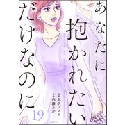 あなたに抱かれたいだけなのに（分冊版） 【第19話】（ぶんか社） [電子書籍]