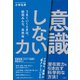 「意識しない」力 うまくいくときは、結局みんな、自然体（文響社） [電子書籍]