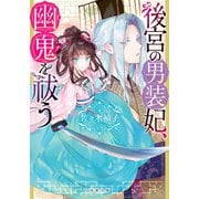 後宮の男装妃、幽鬼を祓う（双葉社） [電子書籍]