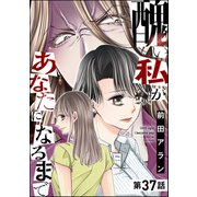 醜い私があなたになるまで（分冊版） 【第37話】（ぶんか社） [電子書籍]