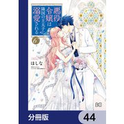 悪役令嬢は隣国の王太子に溺愛される【分冊版】 44（KADOKAWA） [電子書籍]