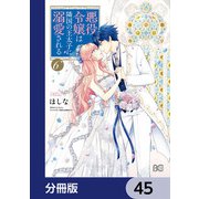 悪役令嬢は隣国の王太子に溺愛される【分冊版】 45（KADOKAWA） [電子書籍]