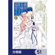 悪役令嬢は隣国の王太子に溺愛される【分冊版】 51（KADOKAWA） [電子書籍]