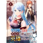 受付嬢に告白したくてギルドに通いつめたら英雄になってた1巻（スターツ出版） [電子書籍]