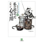 私の出会った心の川 伝説のバックパッカーが綴る水辺のエッセイ集2（小学館文庫）（小学館） [電子書籍]