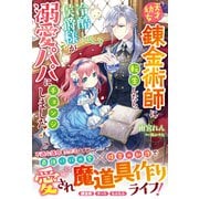 天才幼女錬金術師に転生したら、冷酷侯爵様が溺愛パパにチェンジしました！（スターツ出版） [電子書籍]