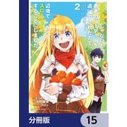 真の仲間じゃないと勇者のパーティーを追い出されたので、辺境でスローライフすることにしました【分冊版】 15（KADOKAWA） [電子書籍]