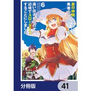 真の仲間じゃないと勇者のパーティーを追い出されたので、辺境でスローライフすることにしました【分冊版】 41（KADOKAWA） [電子書籍]