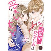 noicomi 同居中の幼なじみは愛したくて、もどかしい（分冊版）6話（スターツ出版） [電子書籍]