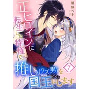 正ヒロインに転生した特権で、推し（クズ男）を国王にします（7）（wwwave comics） [電子書籍]