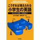 こうすれば教えられる小学生の英語 ： 考え方から研修、指導案まで（朝日出版社） [電子書籍]