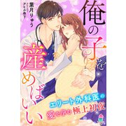 俺の子を産めばいい～エリート外科医の愛を孕む極上初夜～（スターツ出版） [電子書籍]