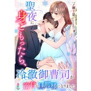 聖夜に身ごもったら、冷徹御曹司が溺甘な旦那様になりました（スターツ出版） [電子書籍]