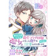 悪役令嬢ですが死亡フラグ回避のために聖女になって権力を行使しようと思います（ばら売り） 第12話（白泉社） [電子書籍]