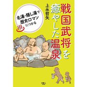 戦国武将を癒やした温泉 名湯・隠し湯で歴史ロマンにつかる（天夢人） [電子書籍]